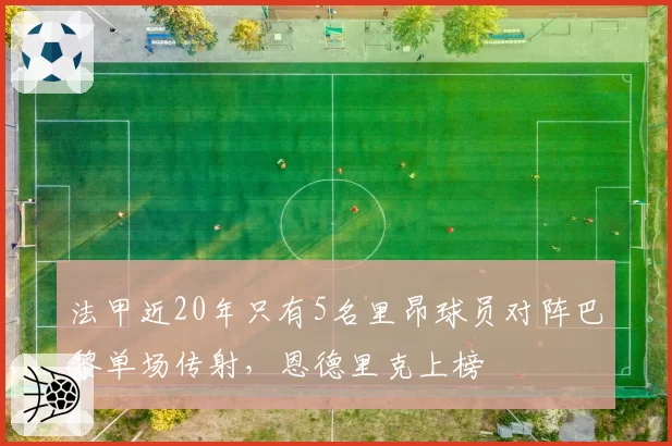 法甲近20年只有5名里昂球员对阵巴黎单场传射，恩德里克上榜