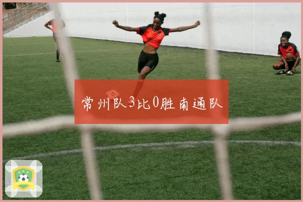 常州队3比0胜南通队