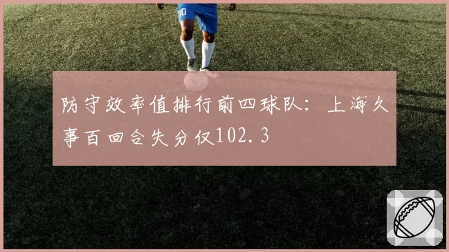 防守效率值排行前四球队：上海久事百回合失分仅102.3