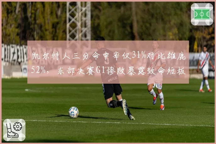 凯尔特人三分命中率仅31%对比雄鹿52%，东部决赛G1惨败暴露致命短板