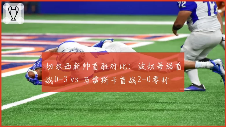 切尔西新帅首胜对比：波切蒂诺首战0-3 vs 马雷斯卡首战2-0零封