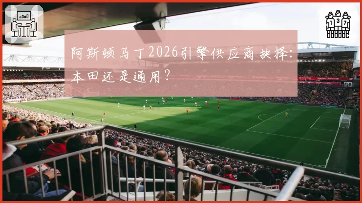 阿斯顿马丁2026引擎供应商抉择：本田还是通用？
