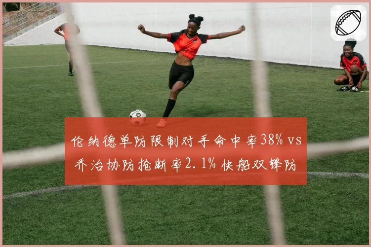 伦纳德单防限制对手命中率38% vs 乔治协防抢断率2.1% 快船双锋防守分工