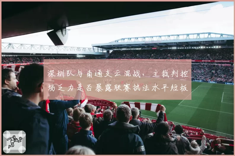深圳队与南通支云混战，主裁判控场乏力是否暴露联赛执法水平短板？