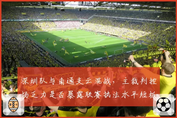 深圳队与南通支云混战，主裁判控场乏力是否暴露联赛执法水平短板？