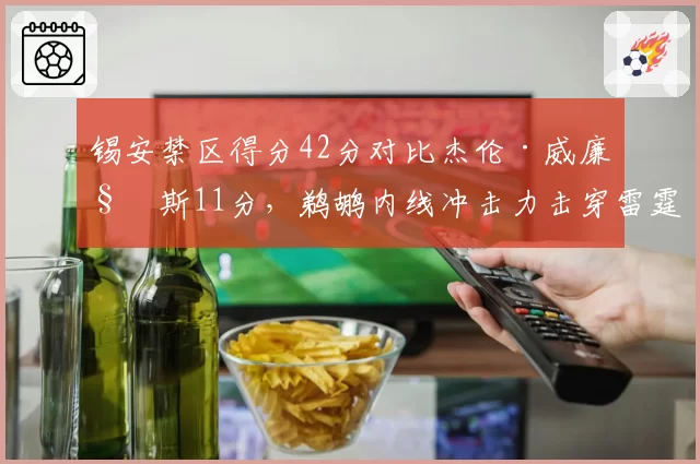 锡安禁区得分42分对比杰伦·威廉姆斯11分，鹈鹕内线冲击力击穿雷霆防线