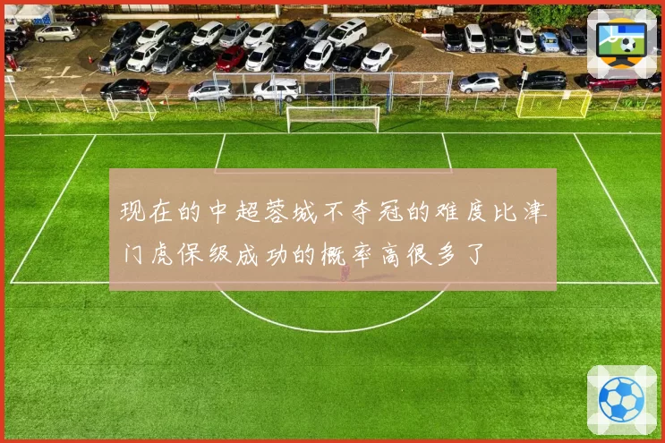 现在的中超蓉城不夺冠的难度比津门虎保级成功的概率高很多了