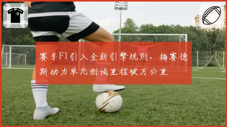 赛季F1引入全新引擎规则，梅赛德斯动力单元测试里程破万公里