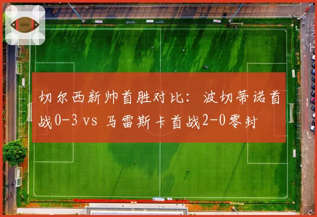 切尔西新帅首胜对比：波切蒂诺首战0-3 vs 马雷斯卡首战2-0零封